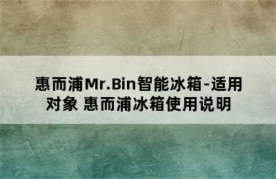 惠而浦Mr.Bin智能冰箱-适用对象 惠而浦冰箱使用说明